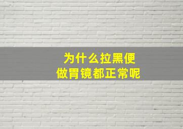 为什么拉黑便做胃镜都正常呢