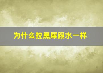 为什么拉黑屎跟水一样