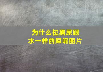 为什么拉黑屎跟水一样的屎呢图片