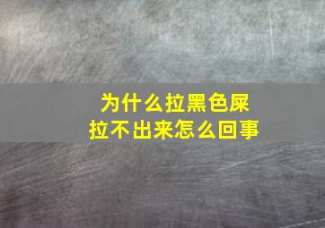 为什么拉黑色屎拉不出来怎么回事