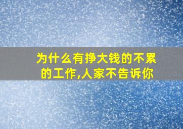 为什么有挣大钱的不累的工作,人家不告诉你