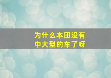 为什么本田没有中大型的车了呀