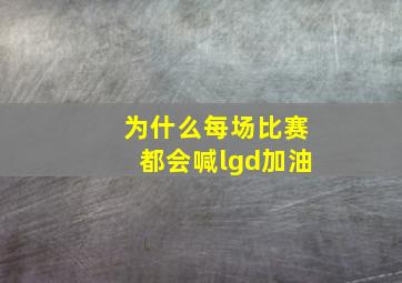 为什么每场比赛都会喊lgd加油