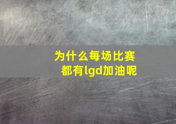 为什么每场比赛都有lgd加油呢