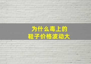 为什么毒上的鞋子价格波动大