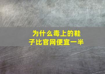 为什么毒上的鞋子比官网便宜一半