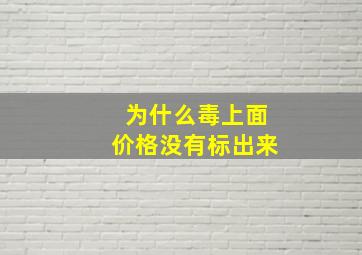 为什么毒上面价格没有标出来