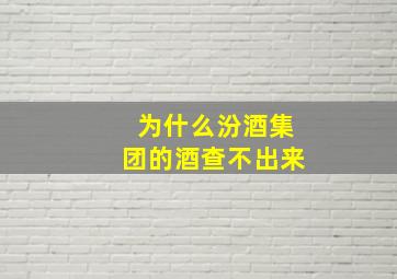 为什么汾酒集团的酒查不出来