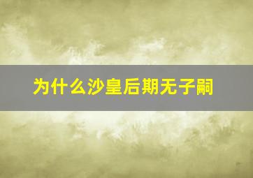 为什么沙皇后期无子嗣