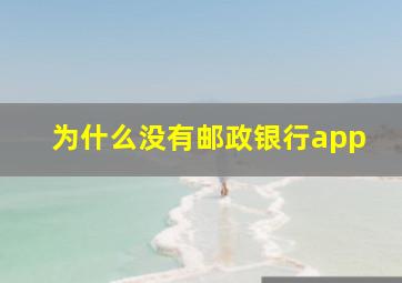 为什么没有邮政银行app