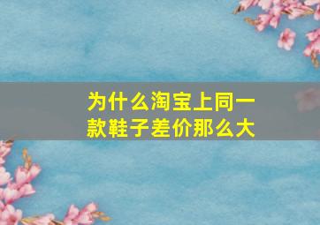 为什么淘宝上同一款鞋子差价那么大