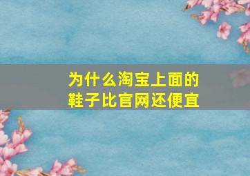 为什么淘宝上面的鞋子比官网还便宜