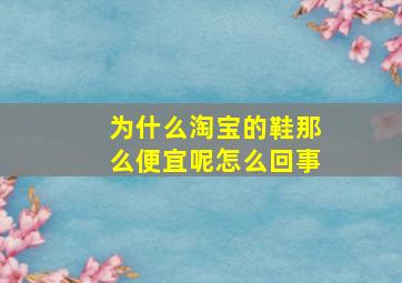 为什么淘宝的鞋那么便宜呢怎么回事