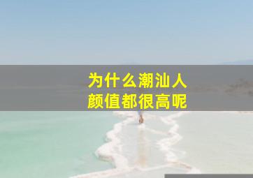 为什么潮汕人颜值都很高呢