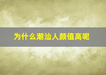 为什么潮汕人颜值高呢