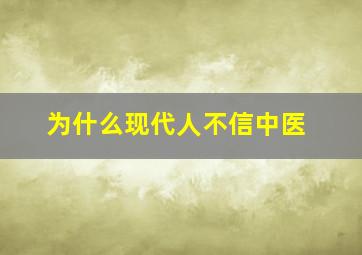 为什么现代人不信中医