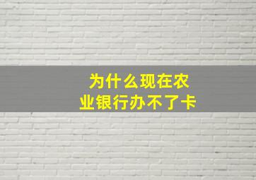 为什么现在农业银行办不了卡