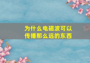 为什么电磁波可以传播那么远的东西