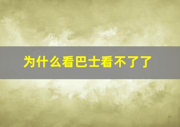 为什么看巴士看不了了