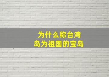 为什么称台湾岛为祖国的宝岛