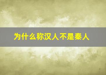 为什么称汉人不是秦人