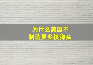 为什么美国不制造更多核弹头