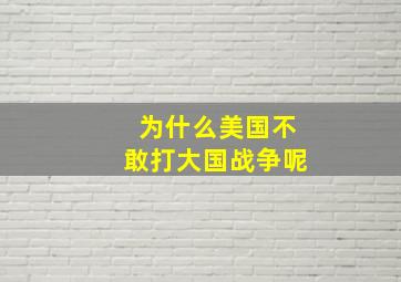 为什么美国不敢打大国战争呢