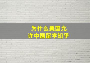 为什么美国允许中国留学知乎