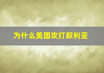 为什么美国攻打叙利亚