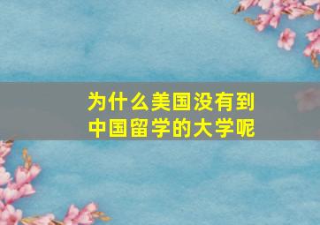 为什么美国没有到中国留学的大学呢