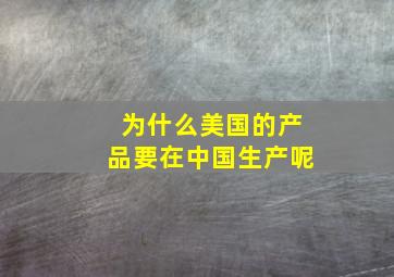 为什么美国的产品要在中国生产呢