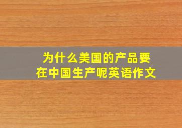 为什么美国的产品要在中国生产呢英语作文