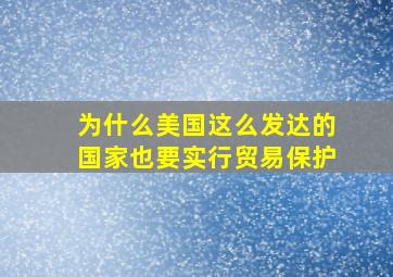 为什么美国这么发达的国家也要实行贸易保护