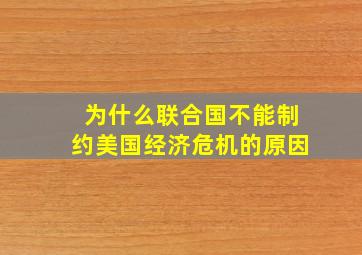 为什么联合国不能制约美国经济危机的原因