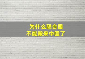 为什么联合国不能搬来中国了