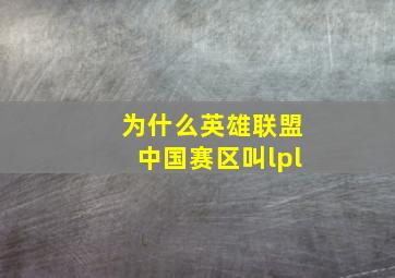 为什么英雄联盟中国赛区叫lpl