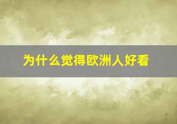 为什么觉得欧洲人好看