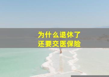 为什么退休了还要交医保险