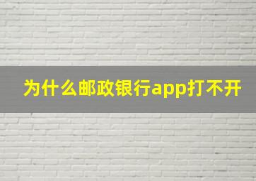 为什么邮政银行app打不开