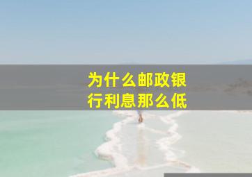 为什么邮政银行利息那么低