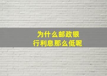 为什么邮政银行利息那么低呢