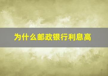 为什么邮政银行利息高