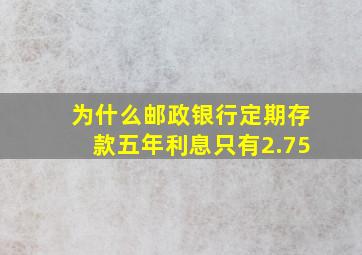 为什么邮政银行定期存款五年利息只有2.75