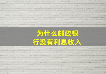 为什么邮政银行没有利息收入