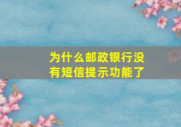 为什么邮政银行没有短信提示功能了