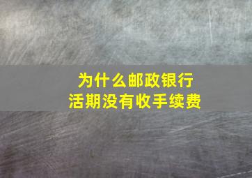 为什么邮政银行活期没有收手续费