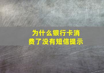 为什么银行卡消费了没有短信提示