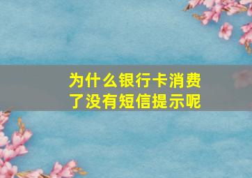 为什么银行卡消费了没有短信提示呢