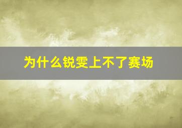 为什么锐雯上不了赛场