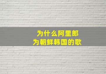 为什么阿里郎为朝鲜韩国的歌